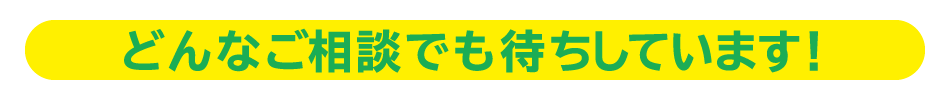 どんなご相談でもお待ちしています！