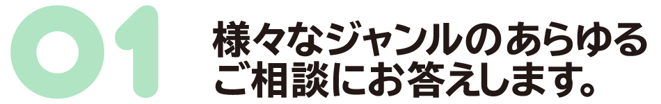 様々なジャンルのあらゆるご相談にお答えします。